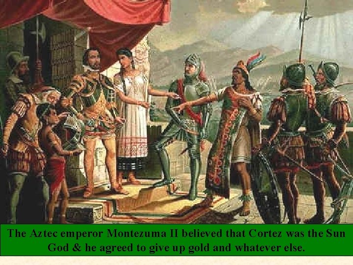The Aztec emperor Montezuma II believed that Cortez was the Sun God & he
