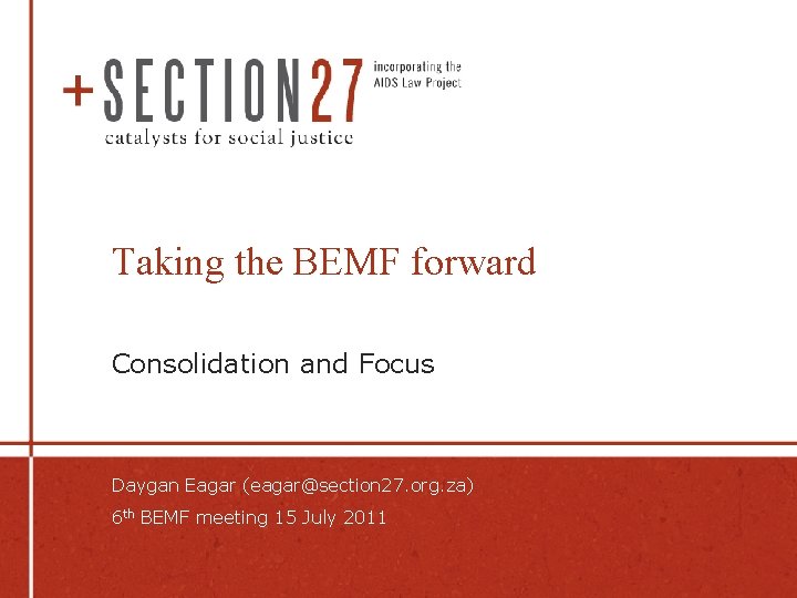 Taking the BEMF forward Consolidation and Focus Daygan Eagar (eagar@section 27. org. za) 6