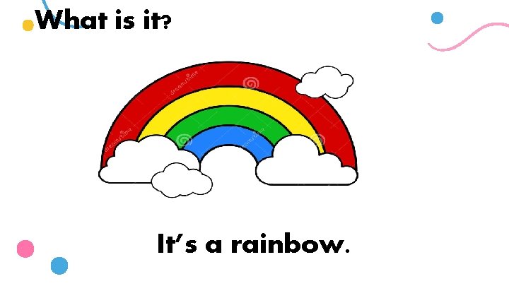 What is it? It’s a rainbow. 