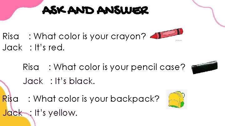 ASK AND ANSWER Risa : What color is your crayon? Jack : It’s red.