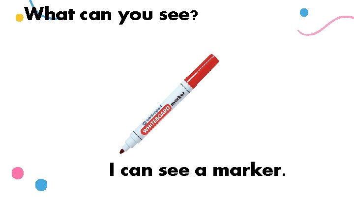 What can you see? I can see a marker. 