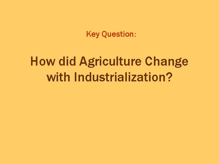 Key Question: How did Agriculture Change with Industrialization? 