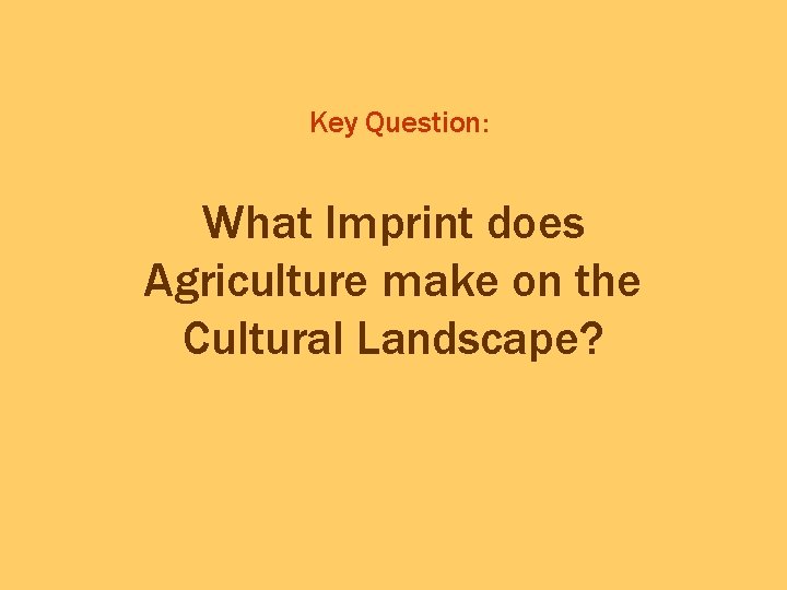 Key Question: What Imprint does Agriculture make on the Cultural Landscape? 