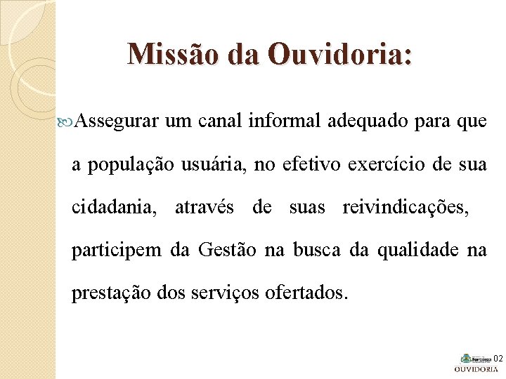 Missão da Ouvidoria: Assegurar um canal informal adequado para que a população usuária, no