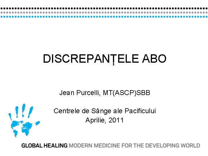 DISCREPANȚELE ABO Jean Purcelli, MT(ASCP)SBB Centrele de Sânge ale Pacificului Aprilie, 2011 