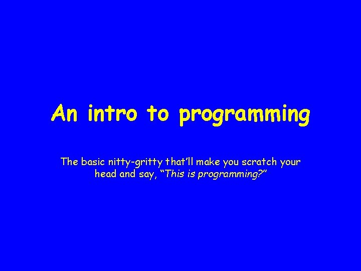 An intro to programming The basic nitty-gritty that’ll make you scratch your head and