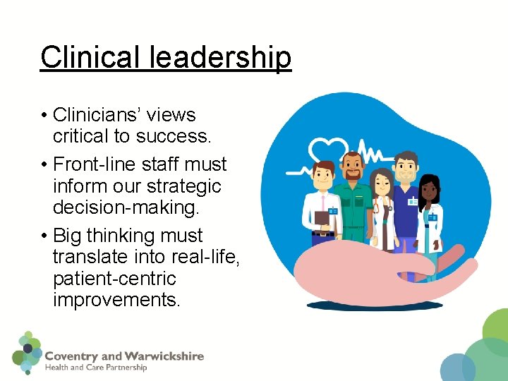 Clinical leadership • Clinicians’ views critical to success. • Front-line staff must inform our