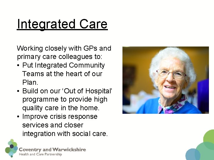 Integrated Care Working closely with GPs and primary care colleagues to: • Put Integrated