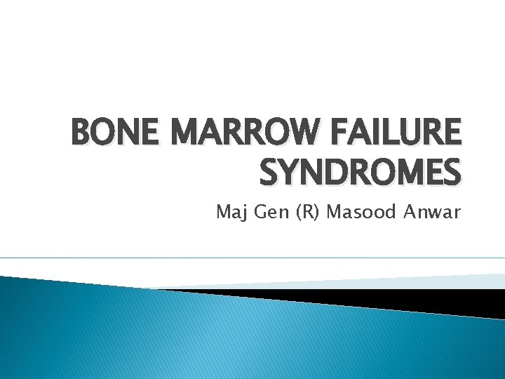 BONE MARROW FAILURE SYNDROMES Maj Gen (R) Masood Anwar 