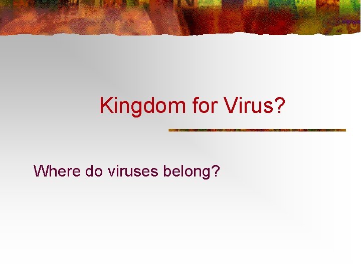 Kingdom for Virus? Where do viruses belong? 