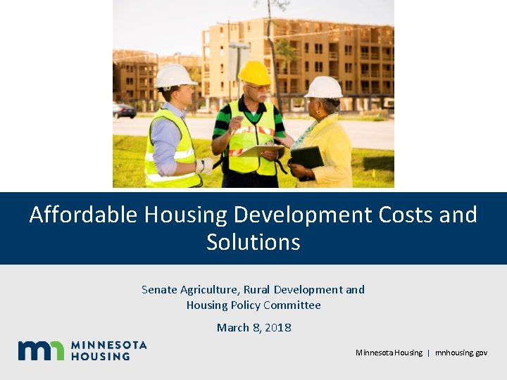 Affordable Housing Development Costs and Solutions Senate Agriculture, Rural Development and Housing Policy Committee