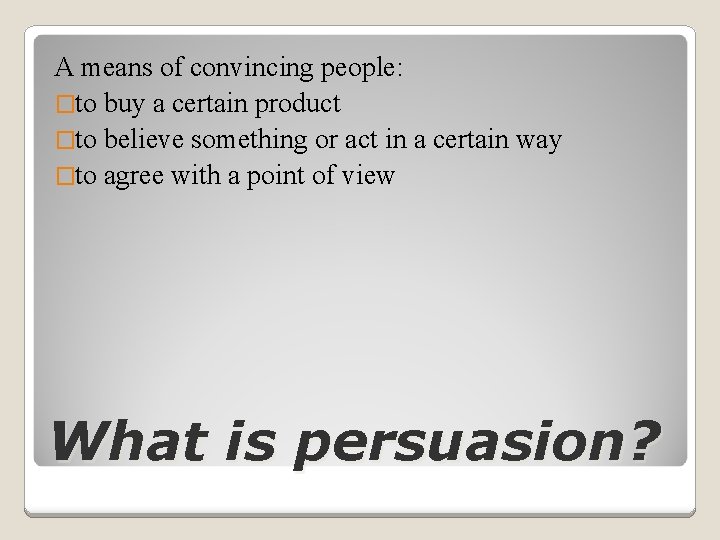 A means of convincing people: �to buy a certain product �to believe something or