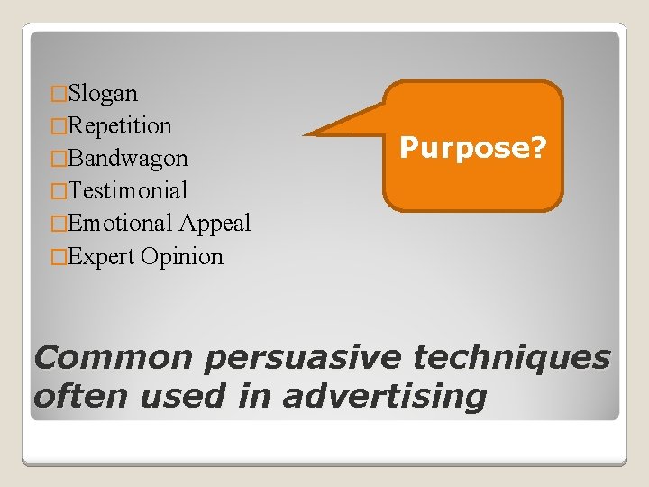 �Slogan �Repetition �Bandwagon Purpose? �Testimonial �Emotional Appeal �Expert Opinion Common persuasive techniques often used