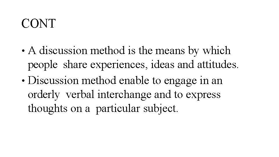 CONT • A discussion method is the means by which people share experiences, ideas