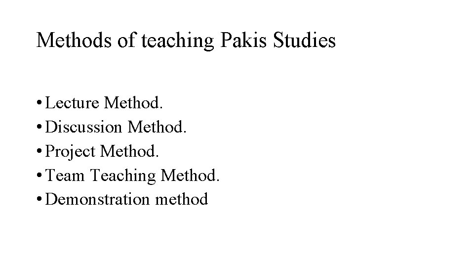 Methods of teaching Pakis Studies • Lecture Method. • Discussion Method. • Project Method.