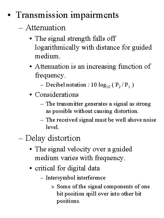  • Transmission impairments – Attenuation • The signal strength falls off logarithmically with