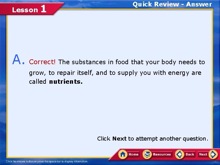 Lesson 1 Quick Review - Answer A. Correct! The substances in food that your