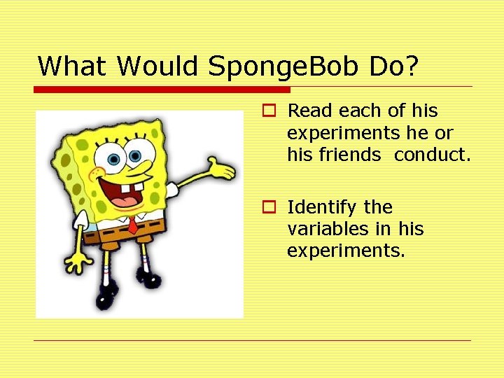 What Would Sponge. Bob Do? o Read each of his experiments he or his