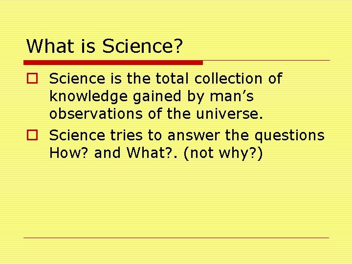 What is Science? o Science is the total collection of knowledge gained by man’s