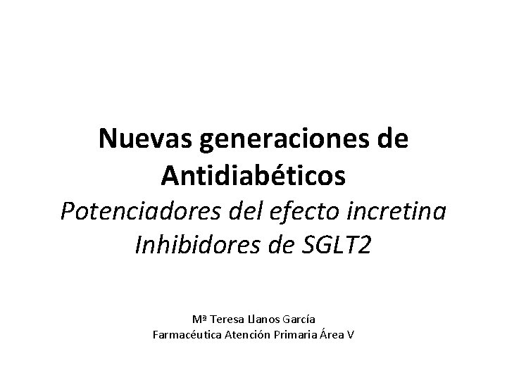Nuevas generaciones de Antidiabéticos Potenciadores del efecto incretina Inhibidores de SGLT 2 Mª Teresa