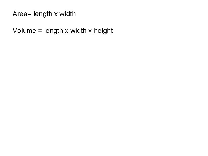 Area= length x width Volume = length x width x height 