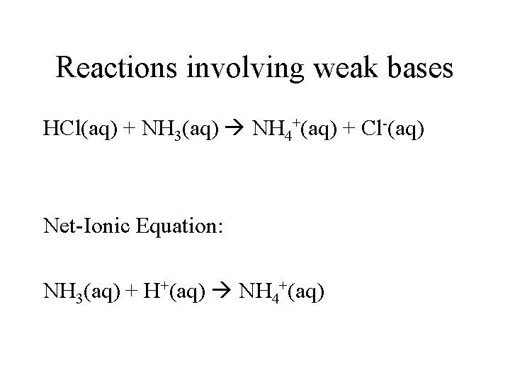 Reactions involving weak bases HCl(aq) + NH 3(aq) NH 4+(aq) + Cl-(aq) Net-Ionic Equation: