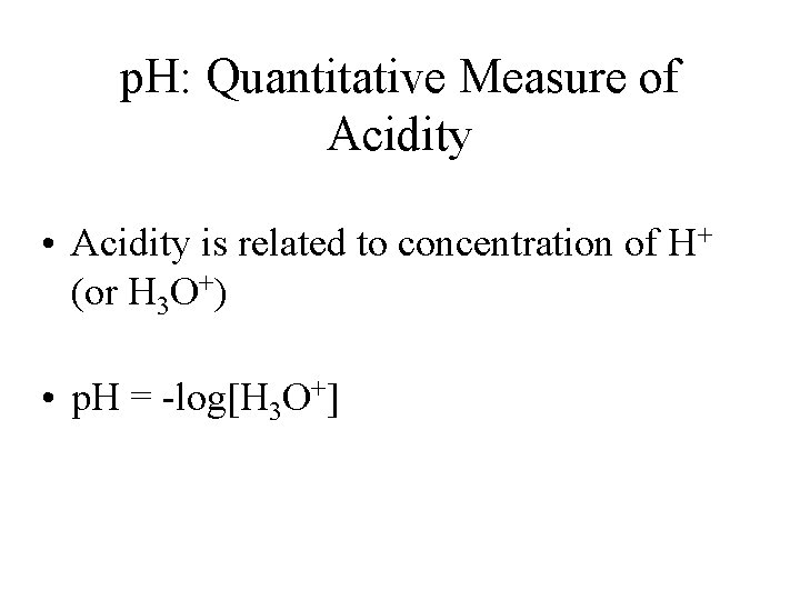 p. H: Quantitative Measure of Acidity • Acidity is related to concentration of H+