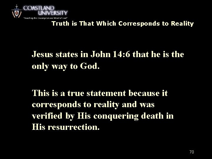 Truth is That Which Corresponds to Reality Jesus states in John 14: 6 that