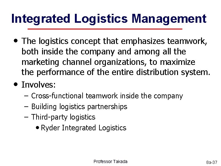 Integrated Logistics Management • The logistics concept that emphasizes teamwork, • both inside the