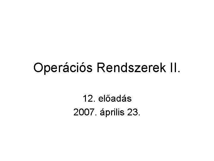 Operációs Rendszerek II. 12. előadás 2007. április 23. 