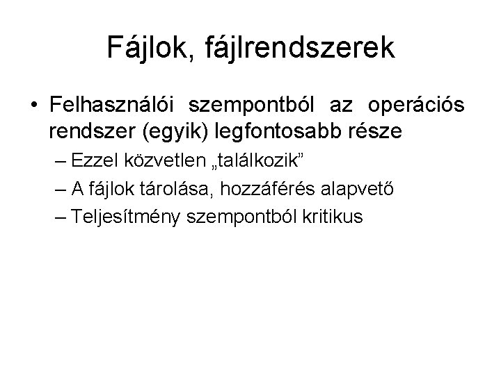 Fájlok, fájlrendszerek • Felhasználói szempontból az operációs rendszer (egyik) legfontosabb része – Ezzel közvetlen