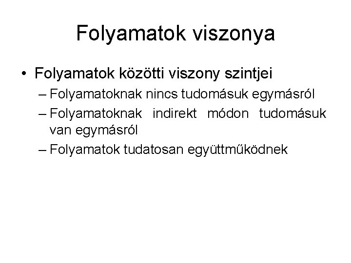 Folyamatok viszonya • Folyamatok közötti viszony szintjei – Folyamatoknak nincs tudomásuk egymásról – Folyamatoknak