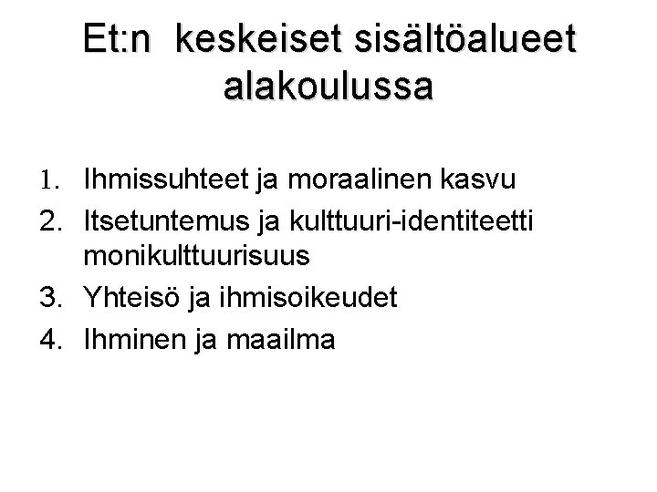 Et: n keskeiset sisältöalueet alakoulussa 1. Ihmissuhteet ja moraalinen kasvu 2. Itsetuntemus ja kulttuuri-identiteetti