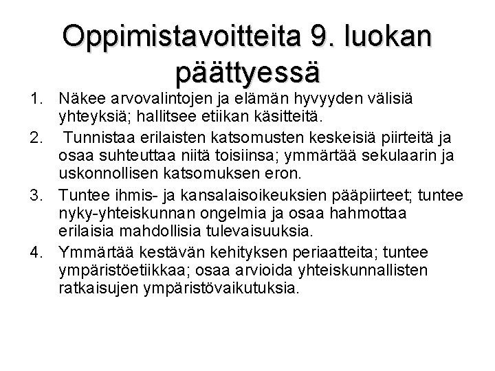 Oppimistavoitteita 9. luokan päättyessä 1. Näkee arvovalintojen ja elämän hyvyyden välisiä yhteyksiä; hallitsee etiikan