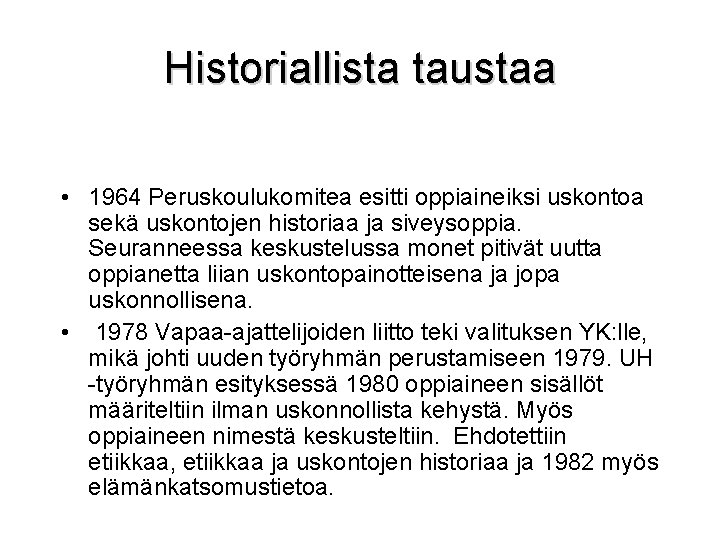 Historiallista taustaa • 1964 Peruskoulukomitea esitti oppiaineiksi uskontoa sekä uskontojen historiaa ja siveysoppia. Seuranneessa