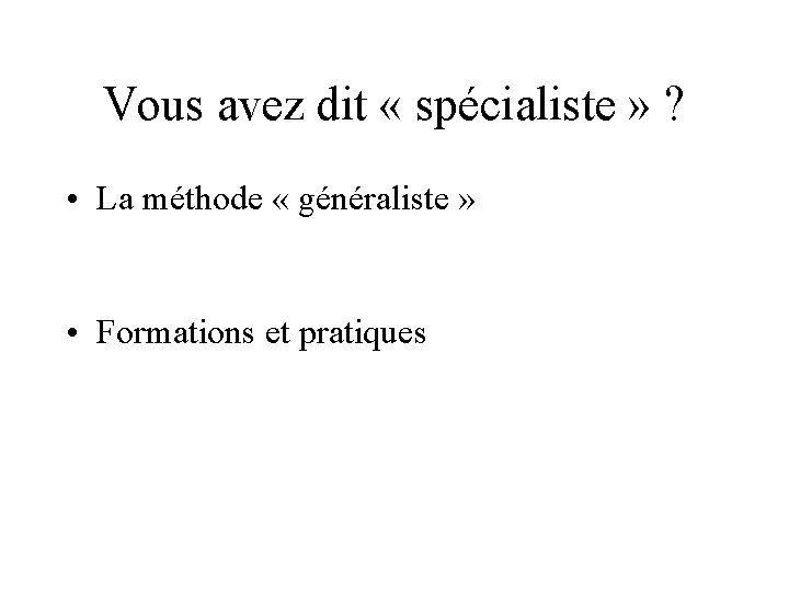 Vous avez dit « spécialiste » ? • La méthode « généraliste » •