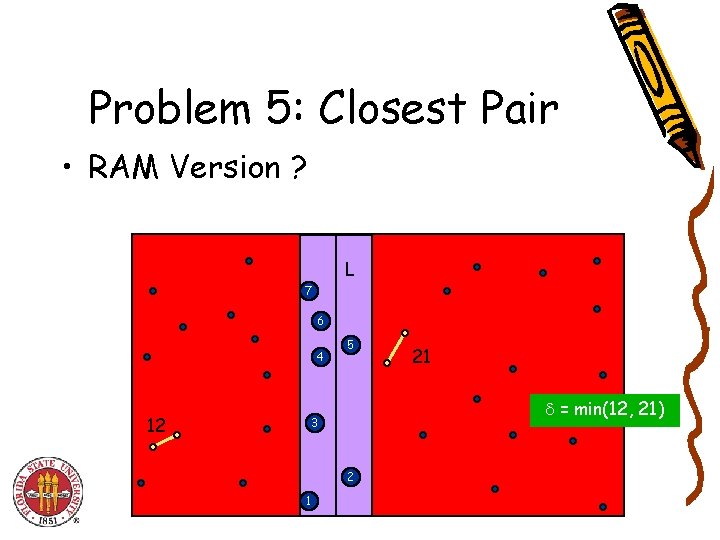 Problem 5: Closest Pair • RAM Version ? L 7 6 4 12 5