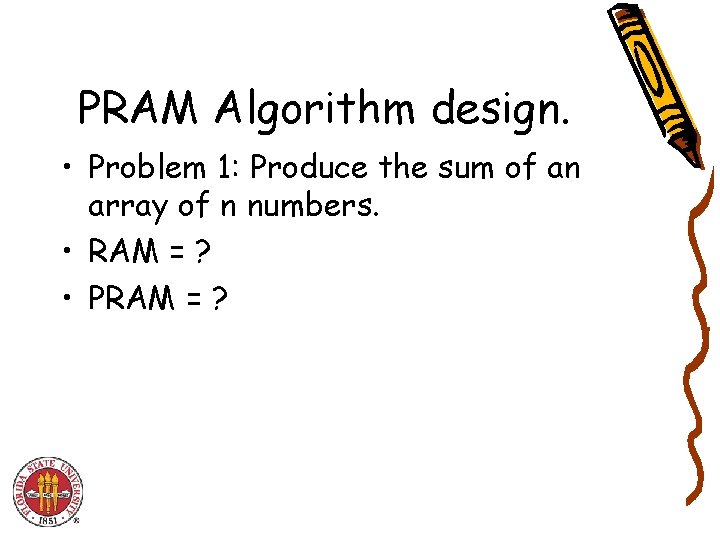 PRAM Algorithm design. • Problem 1: Produce the sum of an array of n