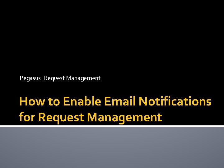 Pegasus: Request Management How to Enable Email Notifications for Request Management 