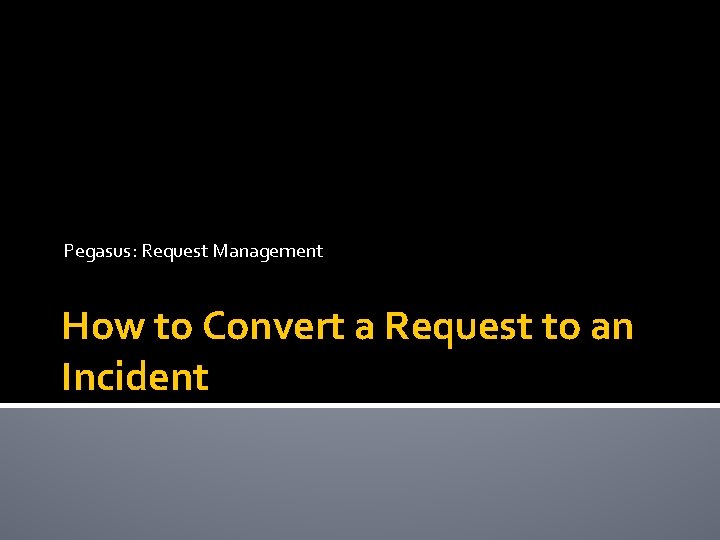 Pegasus: Request Management How to Convert a Request to an Incident 