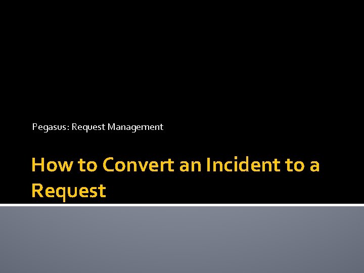 Pegasus: Request Management How to Convert an Incident to a Request 