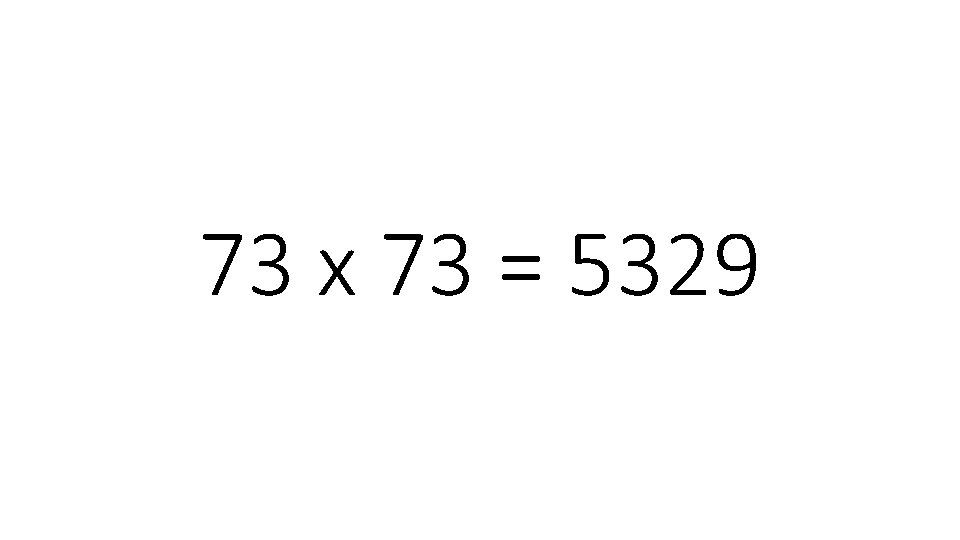 73 x 73 = 5329 73 x 73 = 5329
