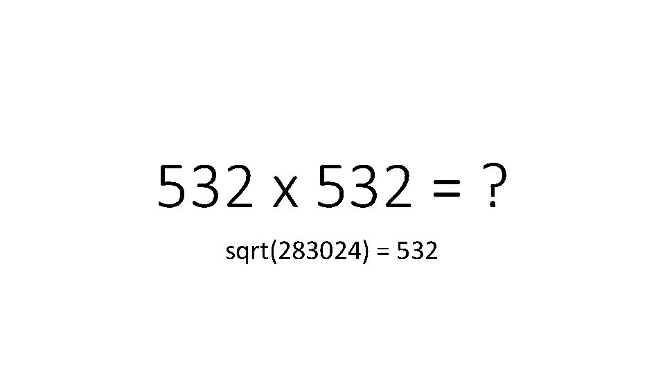 532 x 532 = ? sqrt(283024) = 532 532 x 532 = ? sqrt(283024) = 532
