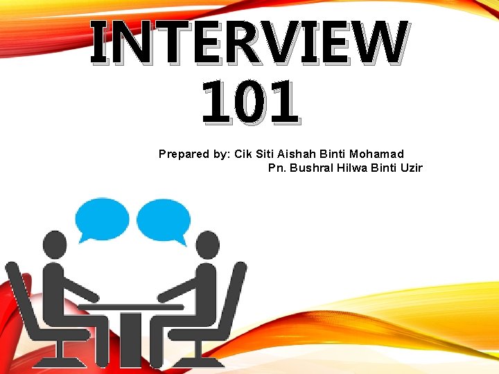 INTERVIEW 101 Prepared by: Cik Siti Aishah Binti Mohamad Pn. Bushral Hilwa Binti Uzir