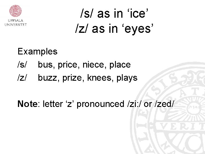 /s/ as in ‘ice’ /z/ as in ‘eyes’ Examples /s/ bus, price, niece, place /s/ as in ‘ice’ /z/ as in ‘eyes’ Examples /s/ bus, price, niece, place