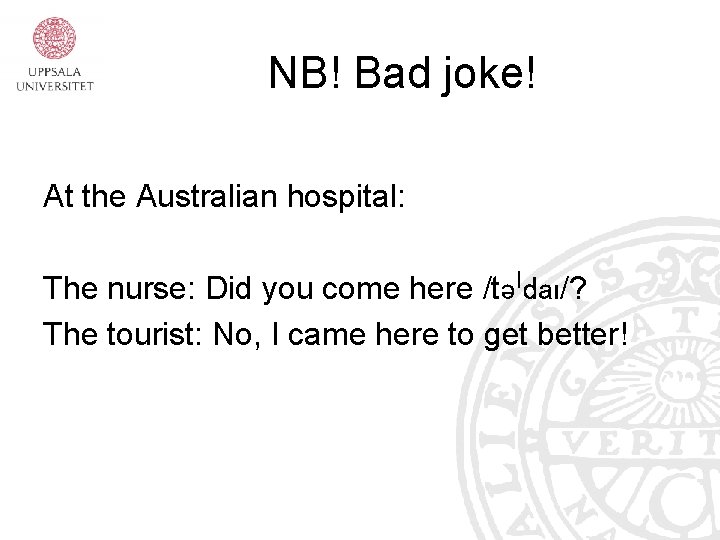 NB! Bad joke! At the Australian hospital: The nurse: Did you come here /təˈdaı/? NB! Bad joke! At the Australian hospital: The nurse: Did you come here /təˈdaı/?