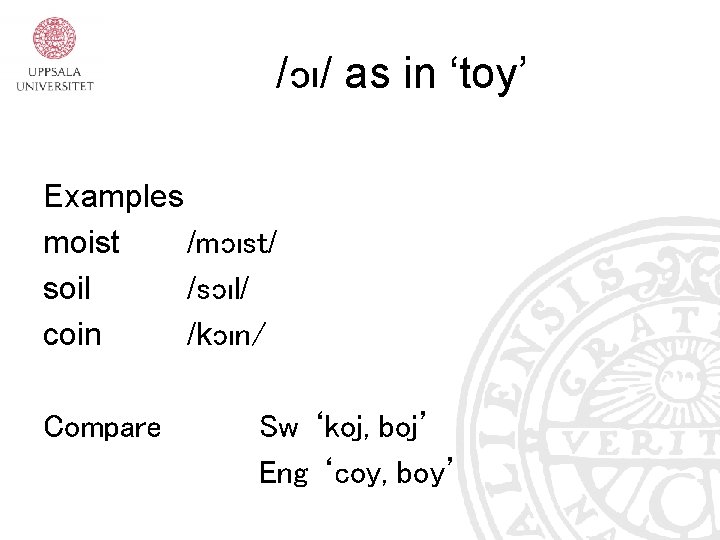 /ɔı/ as in ‘toy’ Examples moist /mɔıst/ soil /sɔıl/ coin /kɔın/ Compare Sw ‘koj, /ɔı/ as in ‘toy’ Examples moist /mɔıst/ soil /sɔıl/ coin /kɔın/ Compare Sw ‘koj,