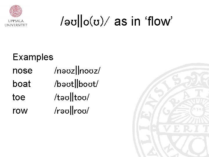 /əʊ||o(ʊ)/ as in ‘flow’ Examples nose /nəʊz||noʊz/ boat /bəʊt||boʊt/ toe /təʊ||toʊ/ row /rəʊ||roʊ/ /əʊ||o(ʊ)/ as in ‘flow’ Examples nose /nəʊz||noʊz/ boat /bəʊt||boʊt/ toe /təʊ||toʊ/ row /rəʊ||roʊ/