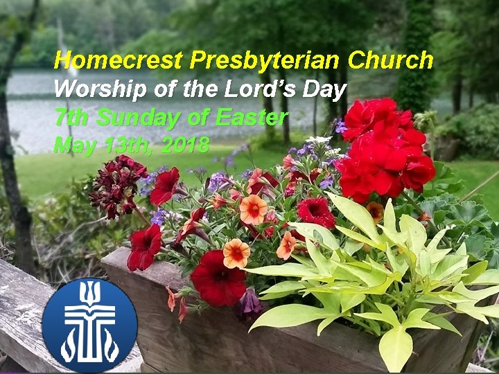 Homecrest Presbyterian Church Worship of the Lord’s Day 7 th Sunday of Easter May