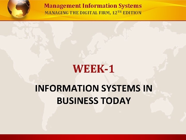 Management Information Systems MANAGING THE DIGITAL FIRM, 12 TH EDITION WEEK-1 INFORMATION SYSTEMS IN